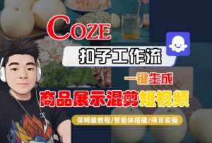 Coze扣子工作流一键生成商品展示混剪短视频,保姆级教程-智能体搭建-项目实操-知一资源网