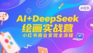 AI+DeepSeek绘画实战营,小红书商业变现全流程-知一资源网