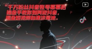 千万粉丝抖音账号幕后操盘手教你如何做抖音,掘金短视频自建流量池-知一资源网