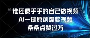 谁还傻乎乎的自己做视频?AI一键原创爆款视频,条条点赞过万,简单方便,好操作【揭秘】-知一资源网