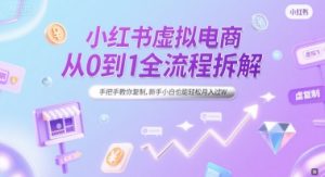 小红书虚拟电商从0到1全流程拆解,手把手教你复制,新手小白也能轻松月入过W-知一资源网