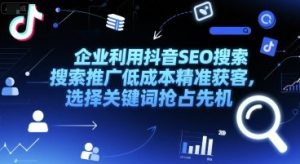 企业利用抖音SEO搜索推广低成本精准获客,选择关键词抢占先机-知一资源网