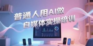 普通人用AI做自媒体实操培训,普通人一个人用ai做自媒体,视频制作、短视频引流、直播带货,轻松入门-知一资源网