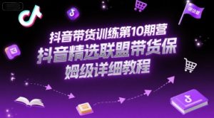抖音带货训练第10期营,抖音精选联盟带货保姆级详细教程-知一资源网