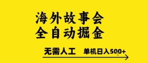 海外故事会全自动掘进,0人工,可矩阵,单机日入5张+【揭秘】-知一资源网