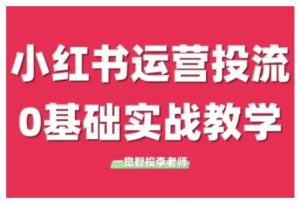 小红书运营投流,小红书广告投放从0到1的实战课,学完即可开始投放(更新)-知一资源网