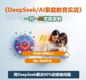 DeepSeek+Al家庭教育实战，一对一AI学霸家教，3天成Ai家教达人，带娃+创收两不误-知一资源网