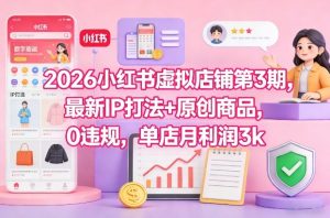 2026小红书虚拟店铺第3期，最新IP打法+原创商品，0违规，单店月利润3k+-知一资源网