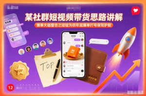 某社群短视频带货思路讲解，爆单大咖整合之经验为你年底爆单打号保驾护航-知一资源网
