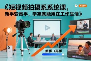短视频拍摄系统课,新手变高手,学完就能用在工作生活-知一资源网