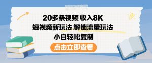20多条视频收入8K，短视频新玩法，解锁流量玩法，小白轻松复制-知一资源网