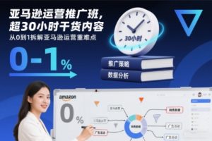 亚马逊运营推广班，超30小时干货内容，从0到1拆解亚马逊运营重难点-知一资源网