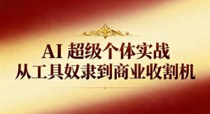 AI超级个体实战：从工具奴隶到商业收割机-知一资源网