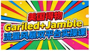 美国得物Gariled+Jamble流量风暴双平台实操课，两大美国热门平台全流程运营-知一资源网