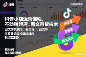 抖音小店运营课程，不动销起店、图文带货技术、截流等，三频共振轻松玩转抖店(更新26年)-知一资源网