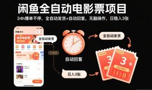 闲鱼全自动电影票项目，24h爆单不停，全自动发货+自动回复，无脑操作，日稳入3张【揭秘】-知一资源网