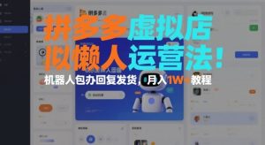 拼多多虚拟店懒人运营法:机器人包办回复发货,月入1W+教程-知一资源网