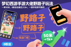 梦幻西游手游大佬野路子玩法，一单50米，0粉丝也能日入1k+，一部手机即可操作【揭秘】-知一资源网