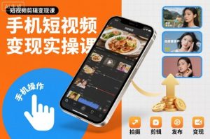 手机短视频变现实操课，短视频剪辑变现课-知一资源网