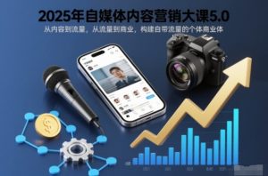 2025年自媒体内容营销大课5.0，从内容到流量，从流量到商业，构建自带流量的个体商业体-知一资源网
