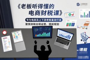老板听得懂的电商财税课,专为电商及上下游老板量身打造,聚焦财税合规运营、提前规划-知一资源网