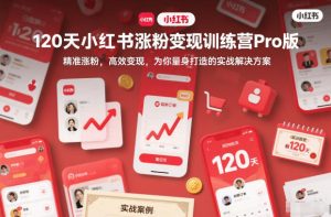 120天小红书涨粉变现训练营Pro版，​精准涨粉，高效变现​，为你量身打造的实战解决方案-知一资源网