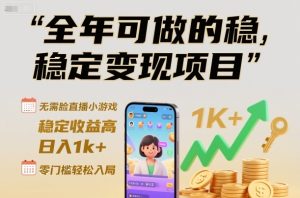 全年可做的稳定变现项目，无需露脸直播小游戏，稳定收益高，日入1k+，零门槛轻松入局【揭秘】-知一资源网