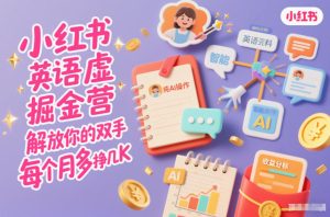 小红书英语虚拟资料掘金营，纯AI操作，解放你的双手，每个月多挣几K-知一资源网