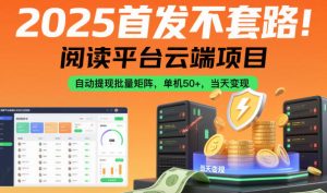 2025首发不套路!阅读平台云端项目,自动提现批量矩阵,单机50+,当天变现【揭秘】-知一资源网