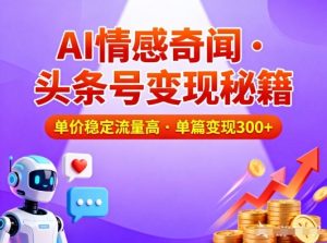 头条号做AI情感奇闻内容，单价稳定流量高，一篇变现3张-知一资源网