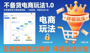 不备货电商玩法1.0，​无货源转型之路独家揭秘，一站到底，终极玩法大全-知一资源网