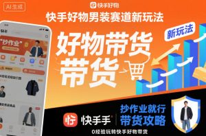快手好物男装赛道新玩法，抄作业就行，0经验玩转快手好物带货-知一资源网