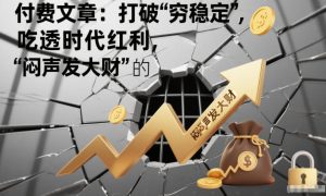 付费文章：打破“穷稳定”，吃透时代红利，“闷声发大财”的终极真谛-知一资源网