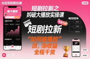 短剧拉新之小红书如何破大播放实操课，如何破播放，涨收益，全程干货-知一资源网