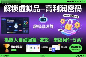 解锁虚拟品高利润密码：机器人自动回复+发货，单店月1-5W【揭秘】-知一资源网