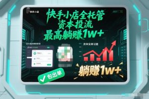 【快手小店全托管】资本投流，包出单，最高躺賺1w+【揭秘】-知一资源网