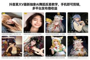 抖音某大V最新抽象AI舞蹈反差教学，手机即可剪辑，多平台发布撸收益-知一资源网