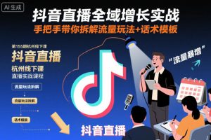 抖音直播全域增长实战第155期杭州线下课，手把手带你拆解流量玩法+话术模板-知一资源网