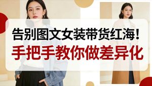 告别图文女装带货红海!手把手教你做差异化,新手也能弯道超车-知一资源网