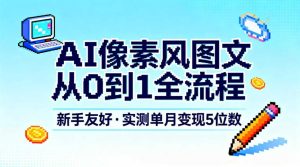 AI像素风图文从0到1全流程，新手友好，实测单月变现5位数-知一资源网