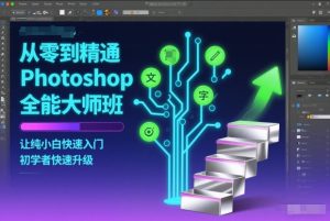 从零到精通Photoshop全能大师班，让纯小白快速入门，初学者快速升级-知一资源网