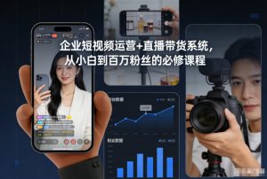 企业短视频运营+直播带货系统，从小白到百万粉丝的必修课程-知一资源网