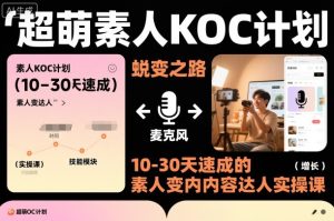 超萌素人KOC计划，10-30天速成的素人变内容达人实操课，适合想做短剧小说推文电商推广的素人入局-知一资源网