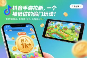 抖音手游拉新，一个被低估的偏门玩法！手机平板都能玩，每天只需十分钟，也可以收入1k+【揭秘】-知一资源网