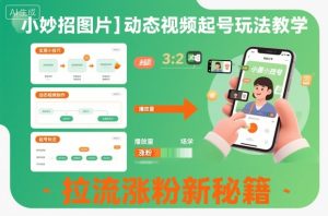 小妙招图片＋动态视频起号玩法教学，拉流涨粉新秘籍-知一资源网