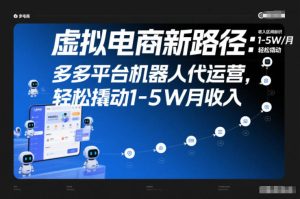 虚拟电商新路径:多多平台机器人代运营,轻松撬动1-5W月收入【揭秘】-知一资源网