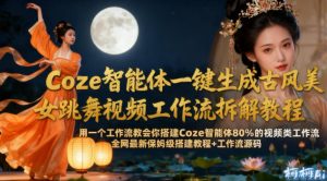 Coze智能体一键生成古风美女跳舞视频工作流拆解教程,全网最新保姆级搭建教程+工作流源码-知一资源网