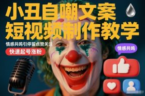 小丑自嘲文案短视频制作教学，情感共鸣引停留点赞关注，快速起号涨粉-知一资源网
