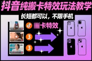 某社群抖音纯搬卡特效玩法教学，长短都可以，不限手机-知一资源网