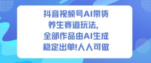 抖音视频号AI带货养生赛道玩法，全部作品由AI生成，发了1500条作品，出了2W多单，人人可做-知一资源网